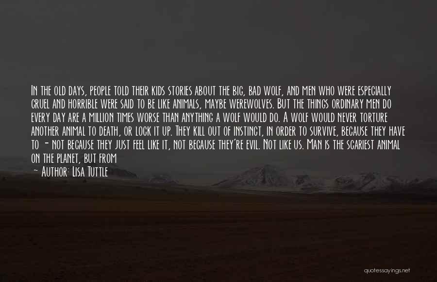 Lisa Tuttle Quotes: In The Old Days, People Told Their Kids Stories About The Big, Bad Wolf, And Men Who Were Especially Cruel