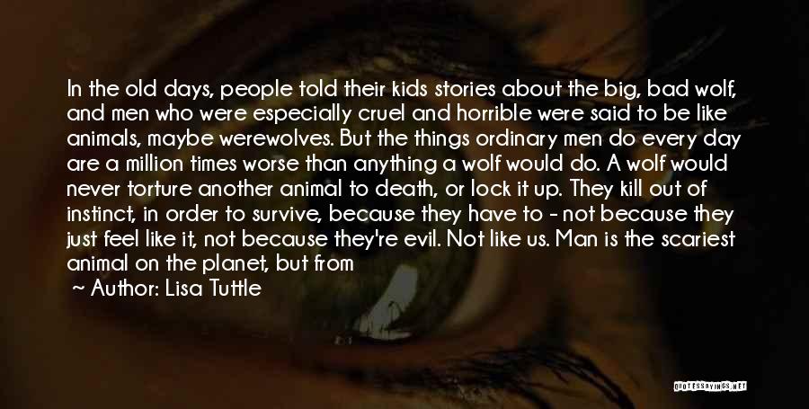 Lisa Tuttle Quotes: In The Old Days, People Told Their Kids Stories About The Big, Bad Wolf, And Men Who Were Especially Cruel