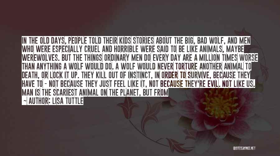 Lisa Tuttle Quotes: In The Old Days, People Told Their Kids Stories About The Big, Bad Wolf, And Men Who Were Especially Cruel