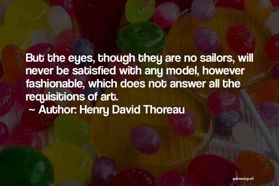 Henry David Thoreau Quotes: But The Eyes, Though They Are No Sailors, Will Never Be Satisfied With Any Model, However Fashionable, Which Does Not