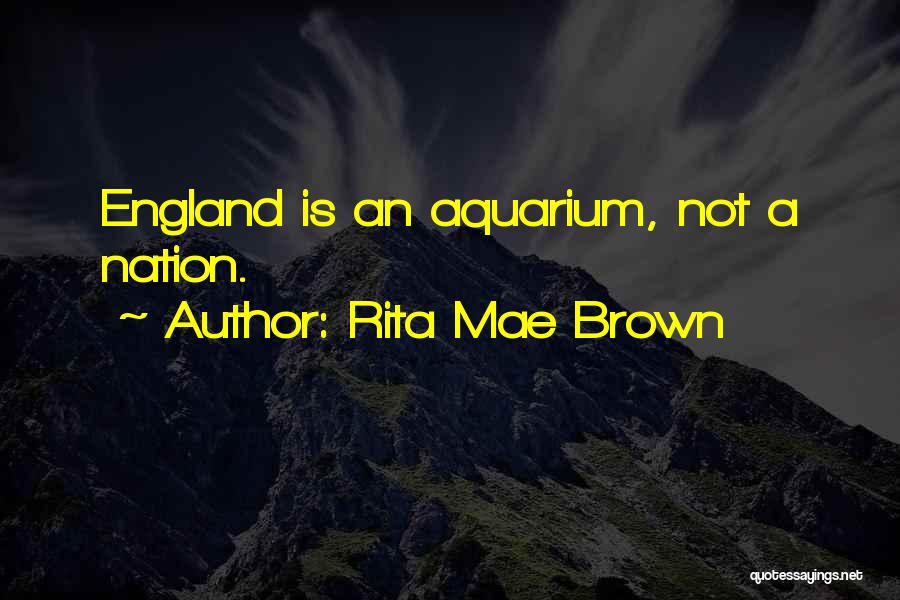 Rita Mae Brown Quotes: England Is An Aquarium, Not A Nation.