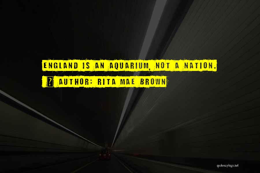 Rita Mae Brown Quotes: England Is An Aquarium, Not A Nation.