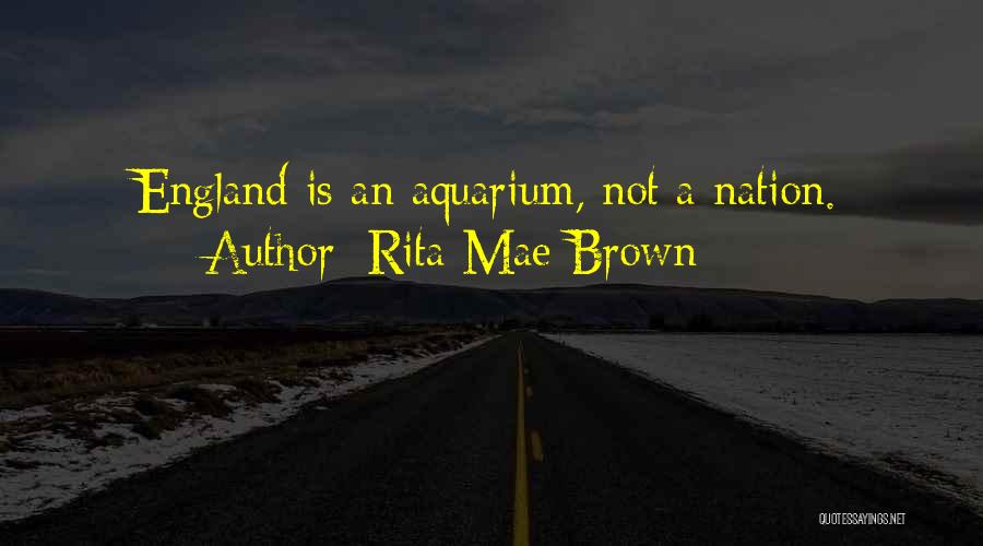 Rita Mae Brown Quotes: England Is An Aquarium, Not A Nation.