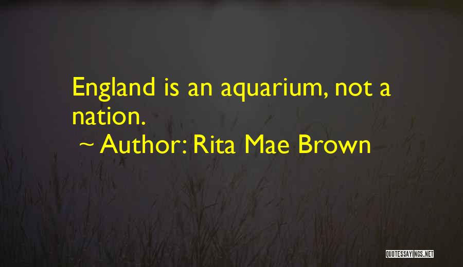 Rita Mae Brown Quotes: England Is An Aquarium, Not A Nation.