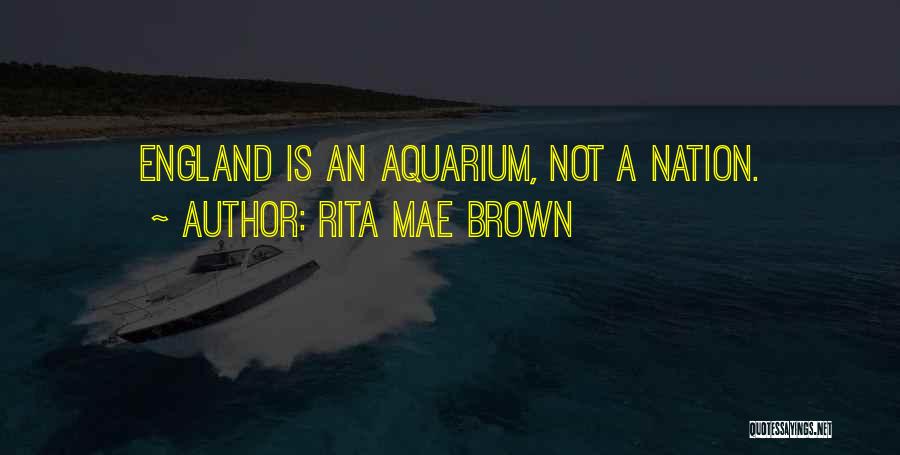 Rita Mae Brown Quotes: England Is An Aquarium, Not A Nation.