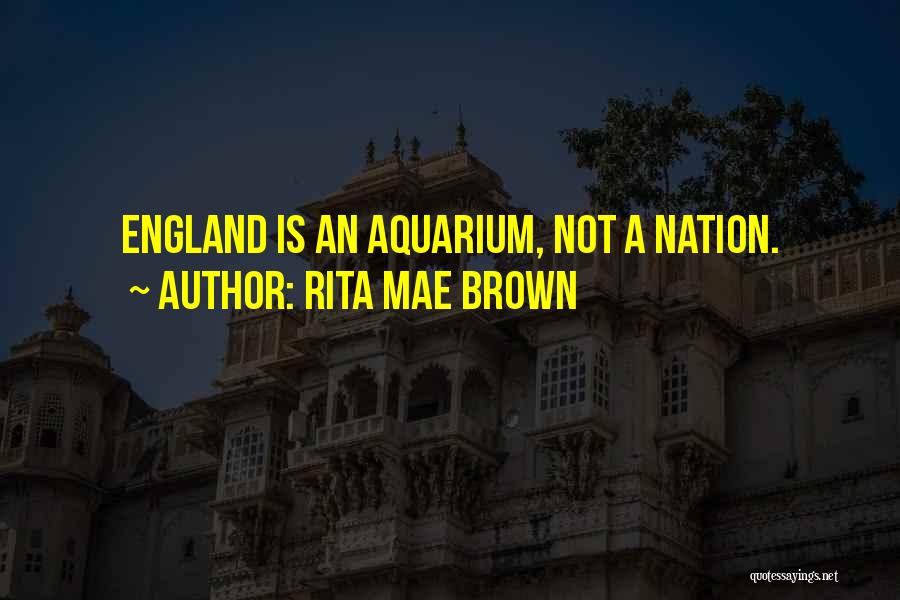 Rita Mae Brown Quotes: England Is An Aquarium, Not A Nation.