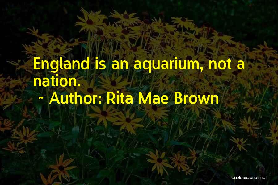 Rita Mae Brown Quotes: England Is An Aquarium, Not A Nation.