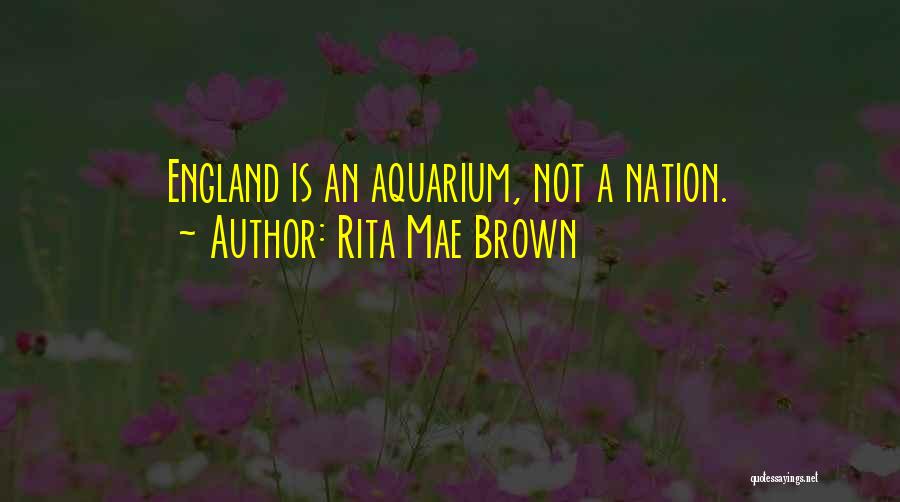 Rita Mae Brown Quotes: England Is An Aquarium, Not A Nation.