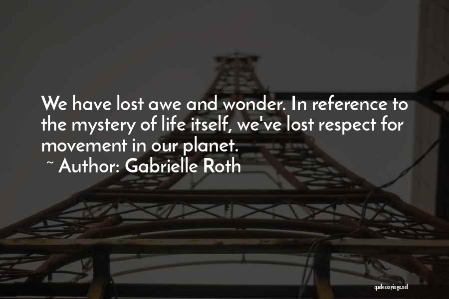 Gabrielle Roth Quotes: We Have Lost Awe And Wonder. In Reference To The Mystery Of Life Itself, We've Lost Respect For Movement In