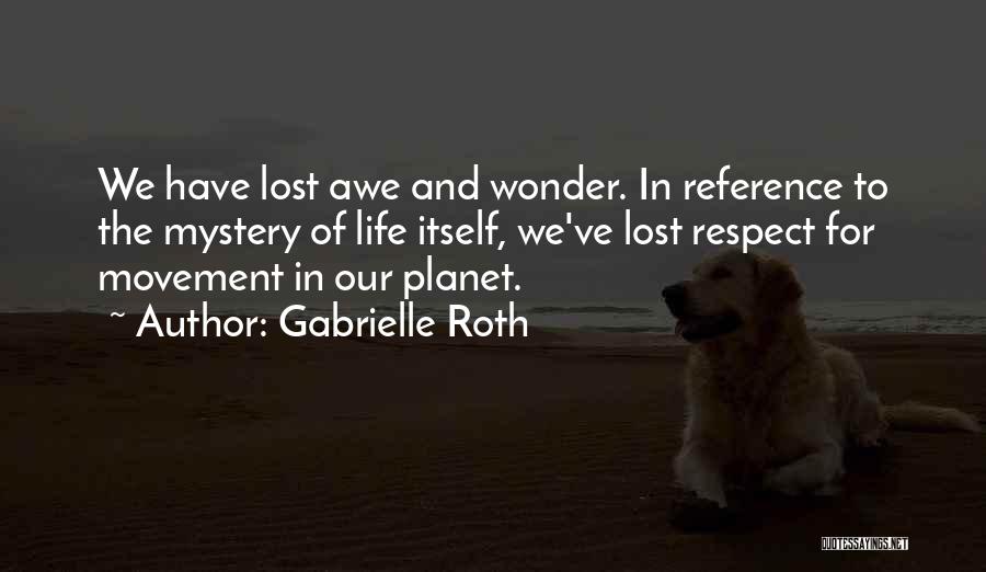 Gabrielle Roth Quotes: We Have Lost Awe And Wonder. In Reference To The Mystery Of Life Itself, We've Lost Respect For Movement In