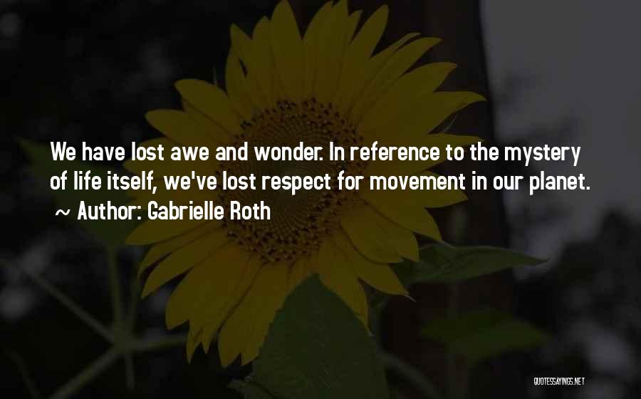 Gabrielle Roth Quotes: We Have Lost Awe And Wonder. In Reference To The Mystery Of Life Itself, We've Lost Respect For Movement In