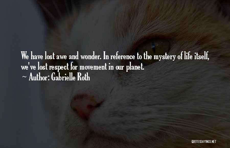 Gabrielle Roth Quotes: We Have Lost Awe And Wonder. In Reference To The Mystery Of Life Itself, We've Lost Respect For Movement In