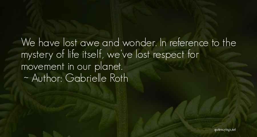 Gabrielle Roth Quotes: We Have Lost Awe And Wonder. In Reference To The Mystery Of Life Itself, We've Lost Respect For Movement In