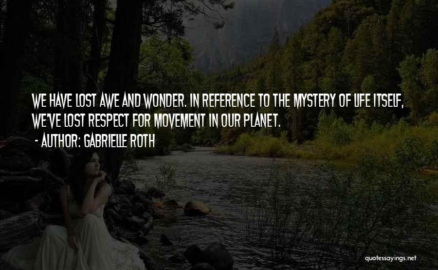 Gabrielle Roth Quotes: We Have Lost Awe And Wonder. In Reference To The Mystery Of Life Itself, We've Lost Respect For Movement In