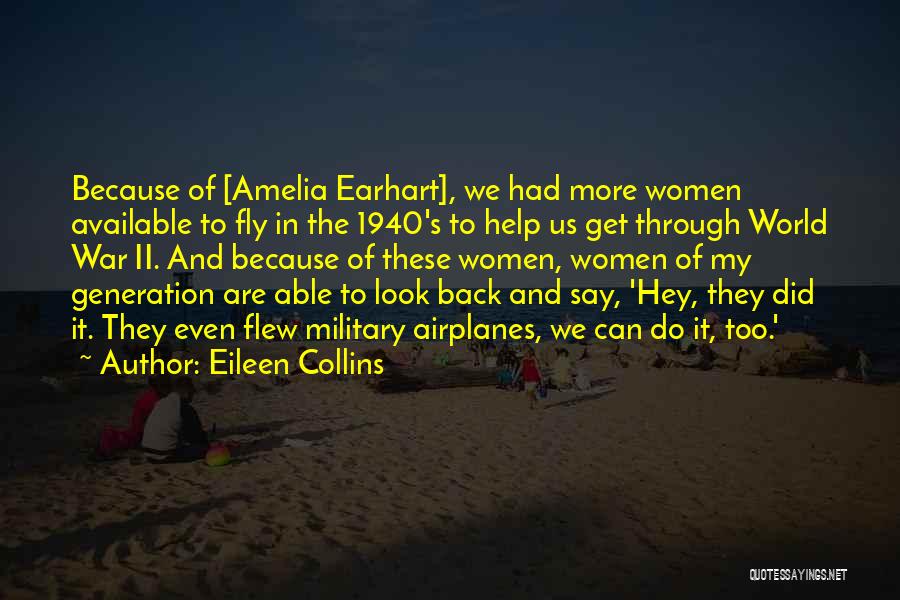 Eileen Collins Quotes: Because Of [amelia Earhart], We Had More Women Available To Fly In The 1940's To Help Us Get Through World