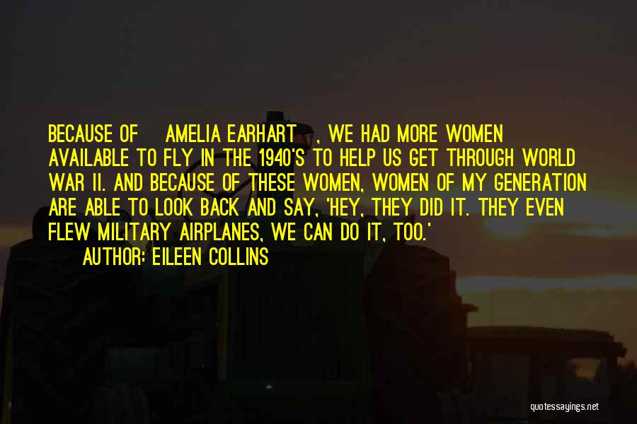 Eileen Collins Quotes: Because Of [amelia Earhart], We Had More Women Available To Fly In The 1940's To Help Us Get Through World