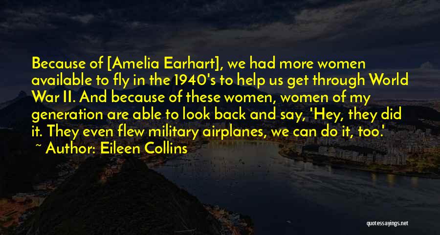 Eileen Collins Quotes: Because Of [amelia Earhart], We Had More Women Available To Fly In The 1940's To Help Us Get Through World