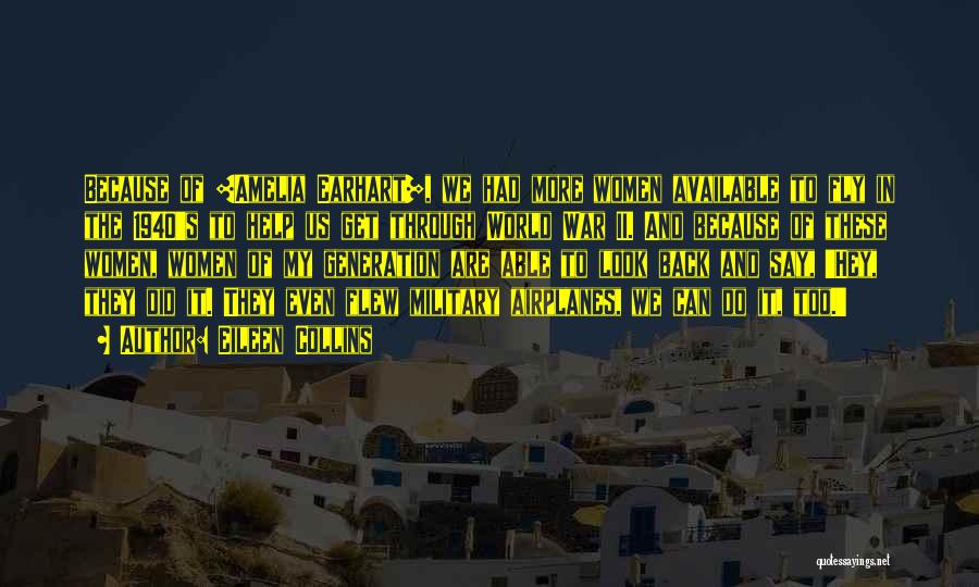 Eileen Collins Quotes: Because Of [amelia Earhart], We Had More Women Available To Fly In The 1940's To Help Us Get Through World