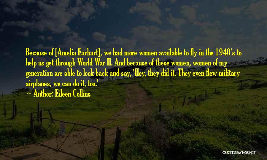 Eileen Collins Quotes: Because Of [amelia Earhart], We Had More Women Available To Fly In The 1940's To Help Us Get Through World