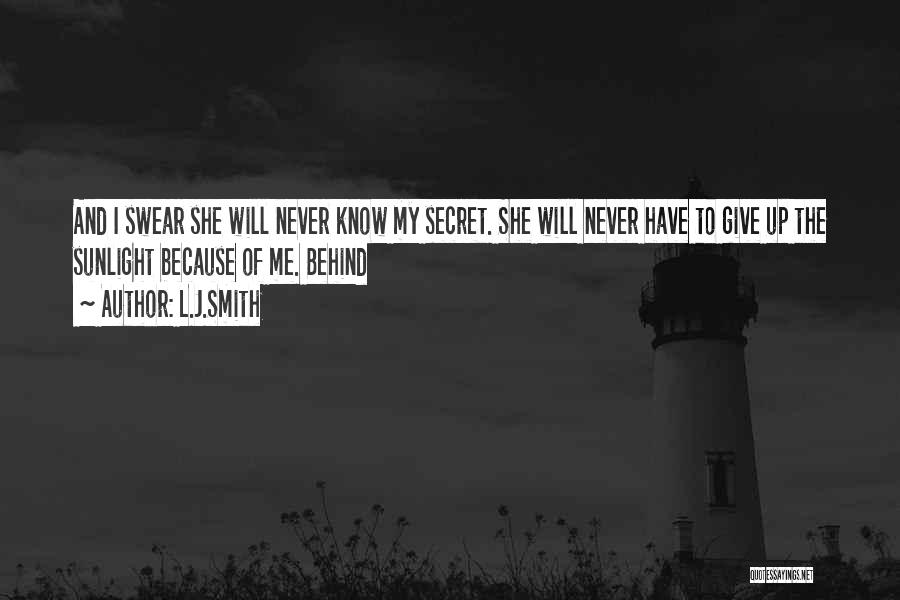 L.J.Smith Quotes: And I Swear She Will Never Know My Secret. She Will Never Have To Give Up The Sunlight Because Of
