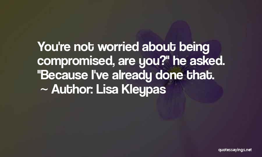 Lisa Kleypas Quotes: You're Not Worried About Being Compromised, Are You? He Asked. Because I've Already Done That.