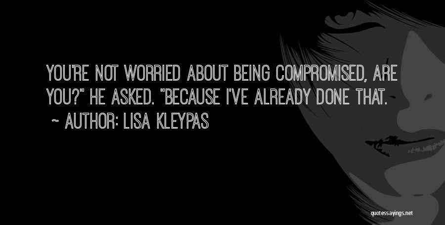 Lisa Kleypas Quotes: You're Not Worried About Being Compromised, Are You? He Asked. Because I've Already Done That.