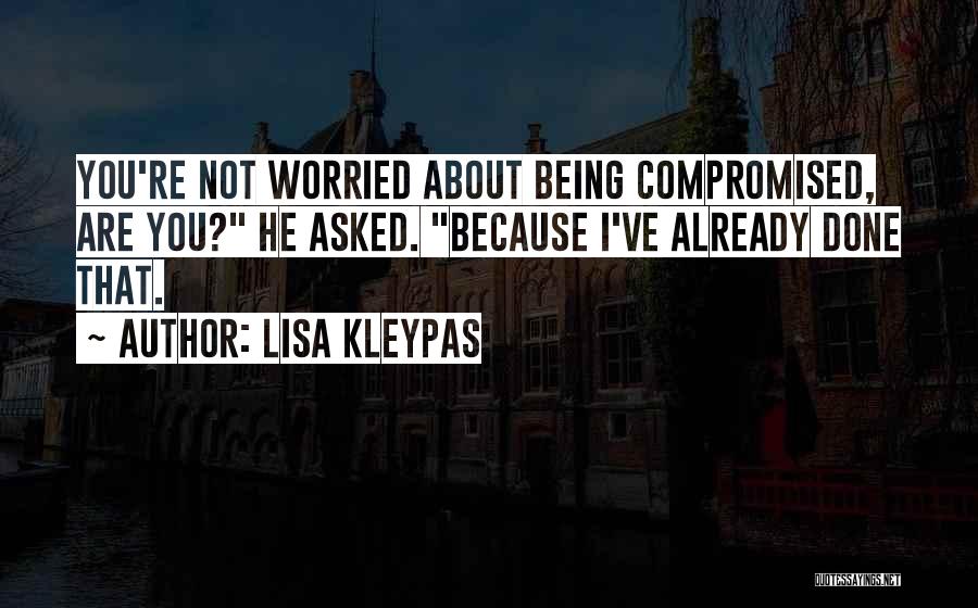 Lisa Kleypas Quotes: You're Not Worried About Being Compromised, Are You? He Asked. Because I've Already Done That.
