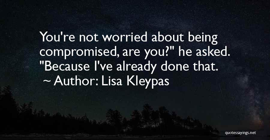 Lisa Kleypas Quotes: You're Not Worried About Being Compromised, Are You? He Asked. Because I've Already Done That.