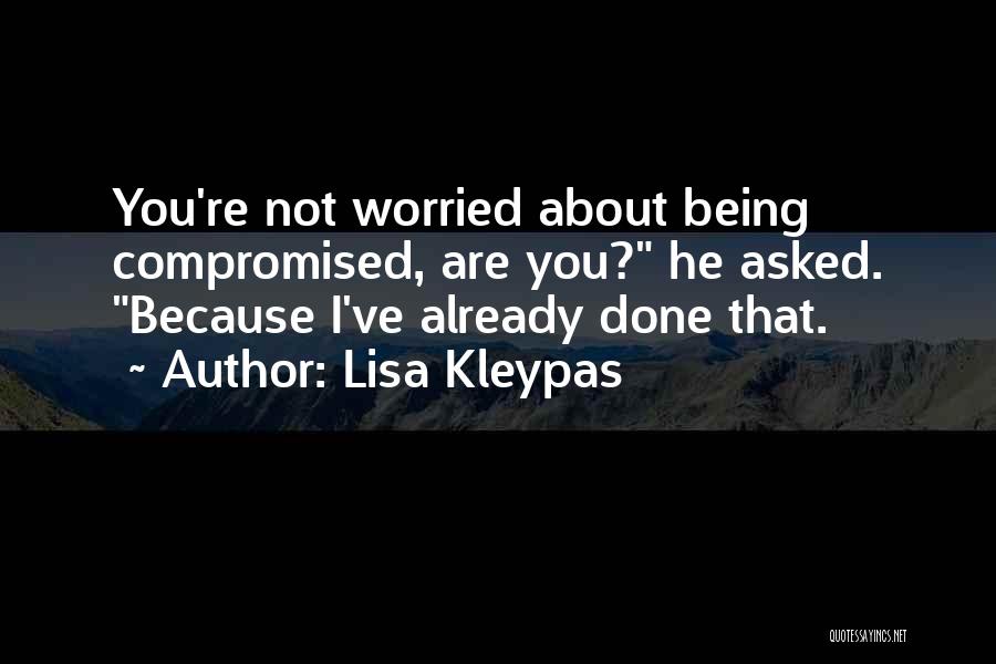 Lisa Kleypas Quotes: You're Not Worried About Being Compromised, Are You? He Asked. Because I've Already Done That.