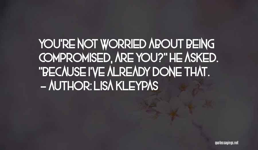 Lisa Kleypas Quotes: You're Not Worried About Being Compromised, Are You? He Asked. Because I've Already Done That.