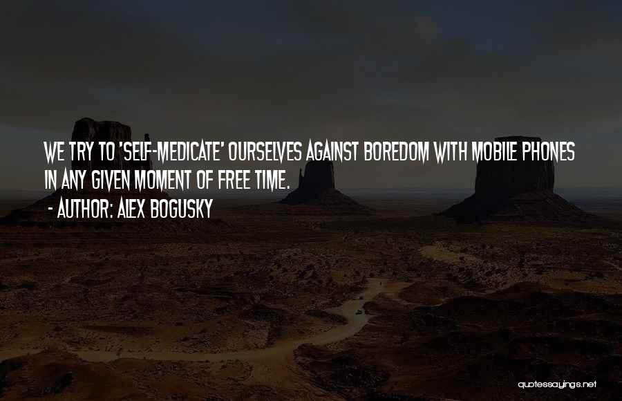 Alex Bogusky Quotes: We Try To 'self-medicate' Ourselves Against Boredom With Mobile Phones In Any Given Moment Of Free Time.