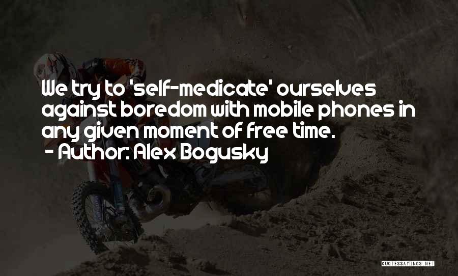 Alex Bogusky Quotes: We Try To 'self-medicate' Ourselves Against Boredom With Mobile Phones In Any Given Moment Of Free Time.