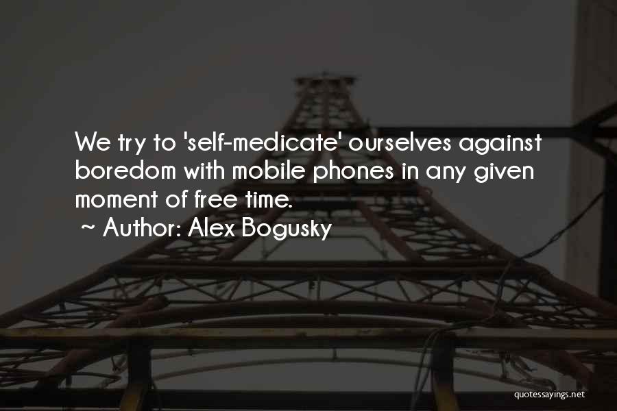 Alex Bogusky Quotes: We Try To 'self-medicate' Ourselves Against Boredom With Mobile Phones In Any Given Moment Of Free Time.