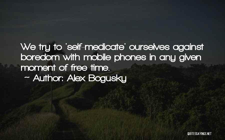 Alex Bogusky Quotes: We Try To 'self-medicate' Ourselves Against Boredom With Mobile Phones In Any Given Moment Of Free Time.