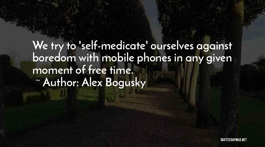 Alex Bogusky Quotes: We Try To 'self-medicate' Ourselves Against Boredom With Mobile Phones In Any Given Moment Of Free Time.