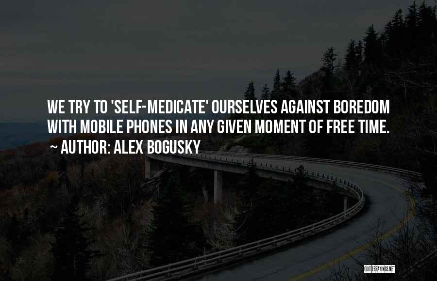 Alex Bogusky Quotes: We Try To 'self-medicate' Ourselves Against Boredom With Mobile Phones In Any Given Moment Of Free Time.