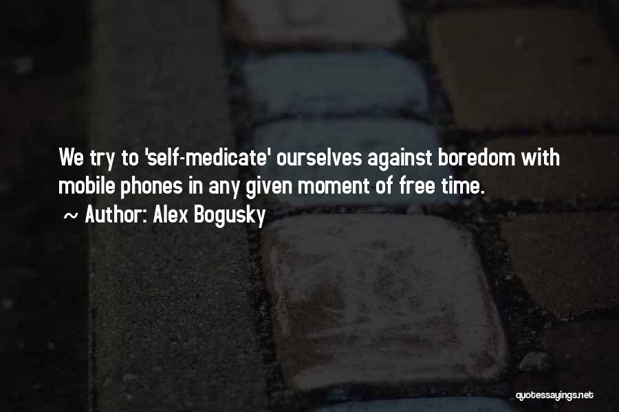 Alex Bogusky Quotes: We Try To 'self-medicate' Ourselves Against Boredom With Mobile Phones In Any Given Moment Of Free Time.