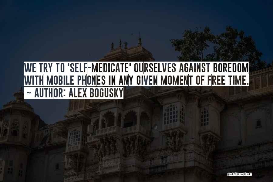 Alex Bogusky Quotes: We Try To 'self-medicate' Ourselves Against Boredom With Mobile Phones In Any Given Moment Of Free Time.