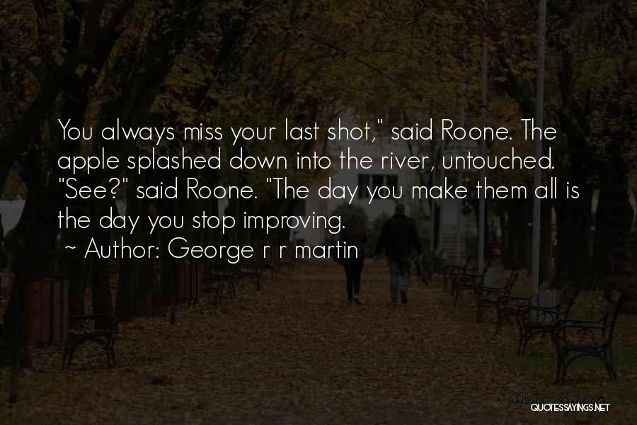 George R R Martin Quotes: You Always Miss Your Last Shot, Said Roone. The Apple Splashed Down Into The River, Untouched. See? Said Roone. The