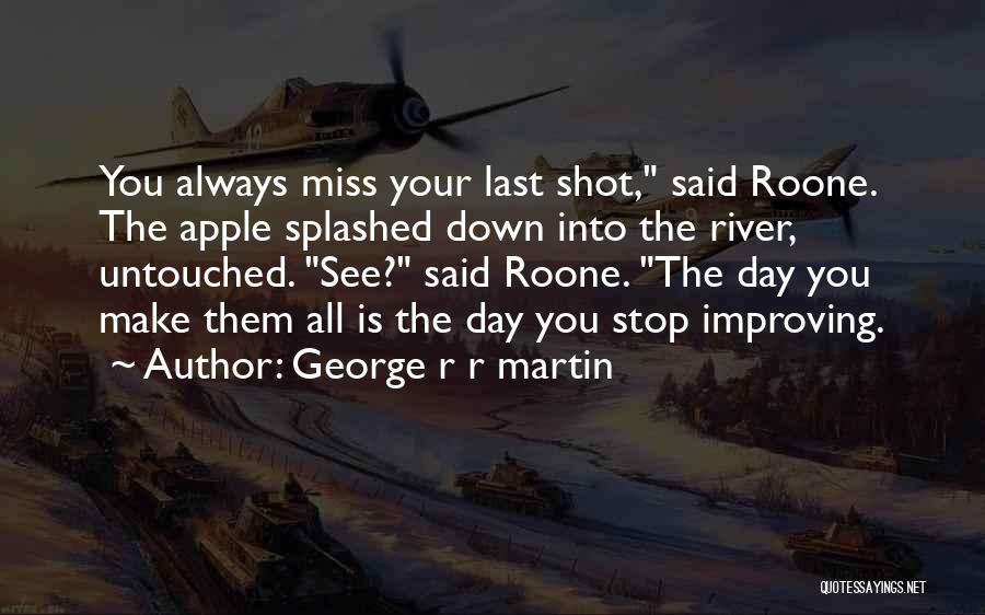 George R R Martin Quotes: You Always Miss Your Last Shot, Said Roone. The Apple Splashed Down Into The River, Untouched. See? Said Roone. The
