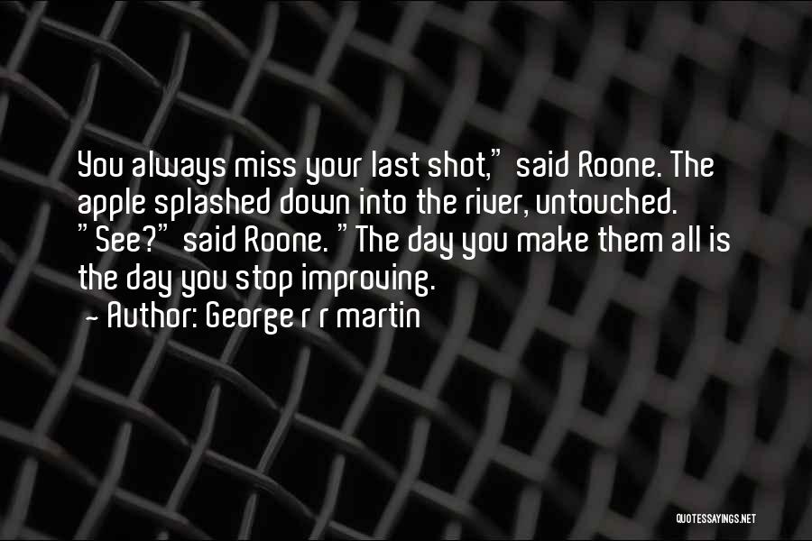 George R R Martin Quotes: You Always Miss Your Last Shot, Said Roone. The Apple Splashed Down Into The River, Untouched. See? Said Roone. The