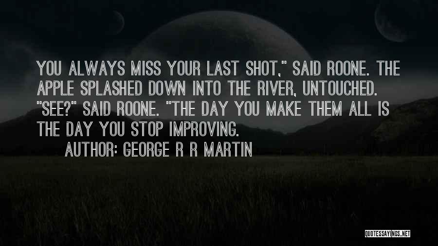 George R R Martin Quotes: You Always Miss Your Last Shot, Said Roone. The Apple Splashed Down Into The River, Untouched. See? Said Roone. The