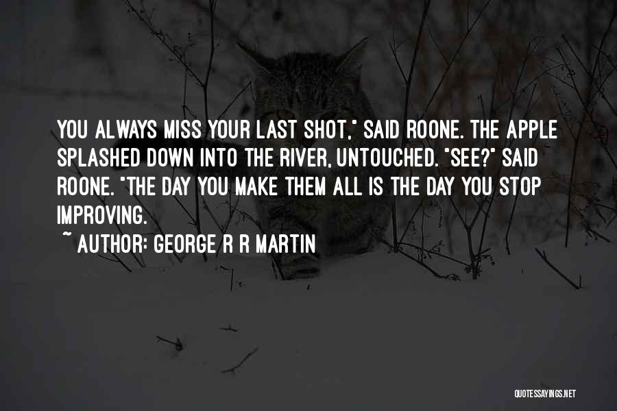 George R R Martin Quotes: You Always Miss Your Last Shot, Said Roone. The Apple Splashed Down Into The River, Untouched. See? Said Roone. The