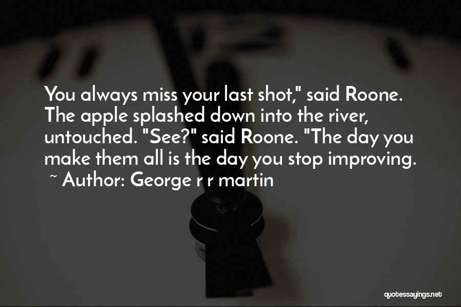 George R R Martin Quotes: You Always Miss Your Last Shot, Said Roone. The Apple Splashed Down Into The River, Untouched. See? Said Roone. The