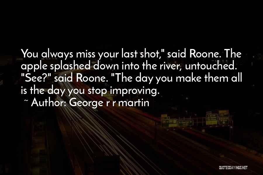 George R R Martin Quotes: You Always Miss Your Last Shot, Said Roone. The Apple Splashed Down Into The River, Untouched. See? Said Roone. The