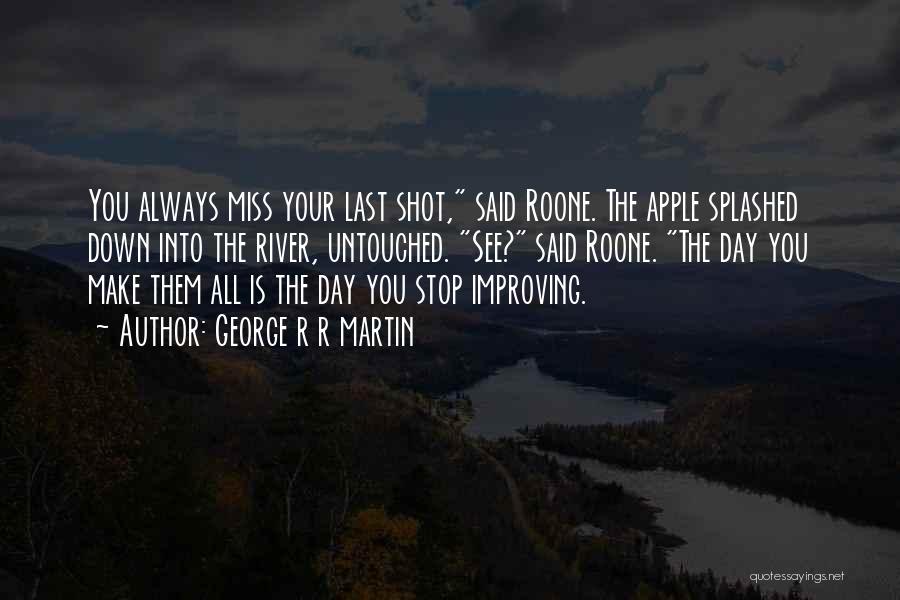George R R Martin Quotes: You Always Miss Your Last Shot, Said Roone. The Apple Splashed Down Into The River, Untouched. See? Said Roone. The