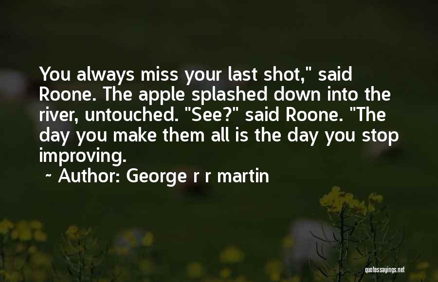 George R R Martin Quotes: You Always Miss Your Last Shot, Said Roone. The Apple Splashed Down Into The River, Untouched. See? Said Roone. The