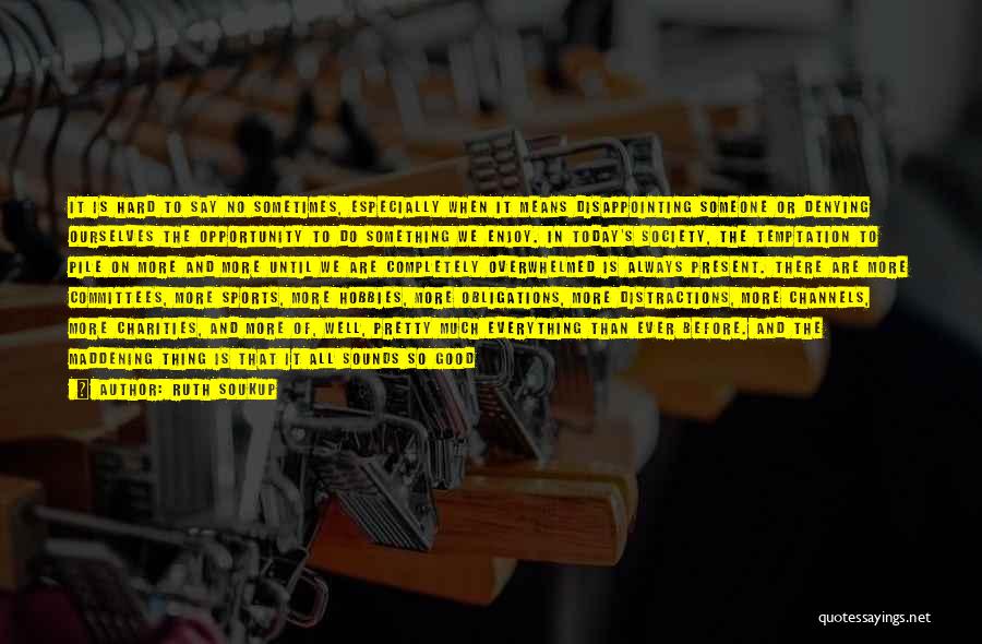 Ruth Soukup Quotes: It Is Hard To Say No Sometimes, Especially When It Means Disappointing Someone Or Denying Ourselves The Opportunity To Do