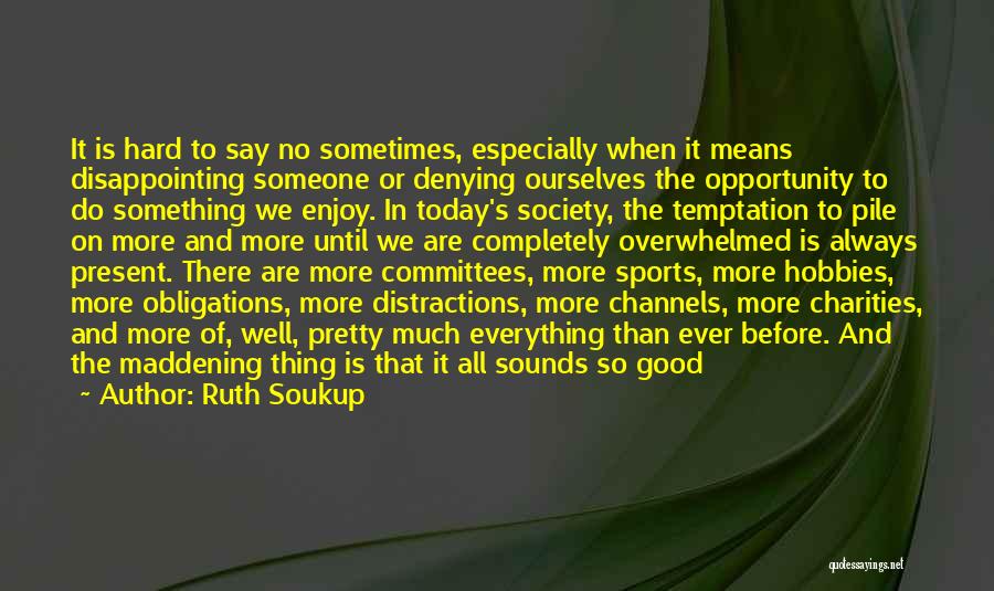 Ruth Soukup Quotes: It Is Hard To Say No Sometimes, Especially When It Means Disappointing Someone Or Denying Ourselves The Opportunity To Do