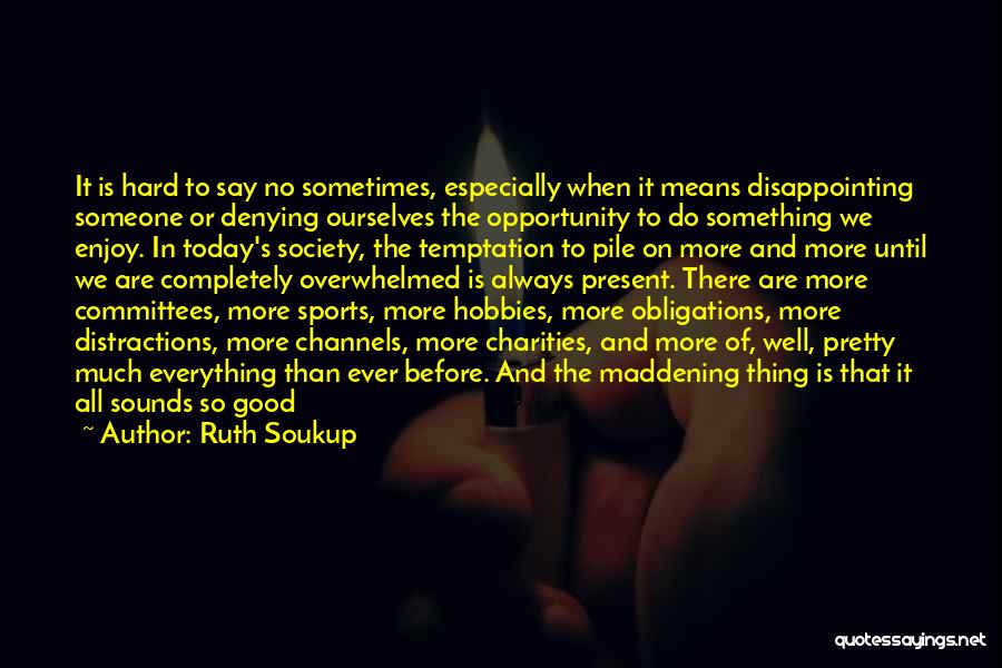 Ruth Soukup Quotes: It Is Hard To Say No Sometimes, Especially When It Means Disappointing Someone Or Denying Ourselves The Opportunity To Do